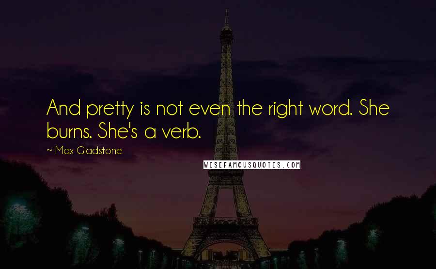 Max Gladstone Quotes: And pretty is not even the right word. She burns. She's a verb.