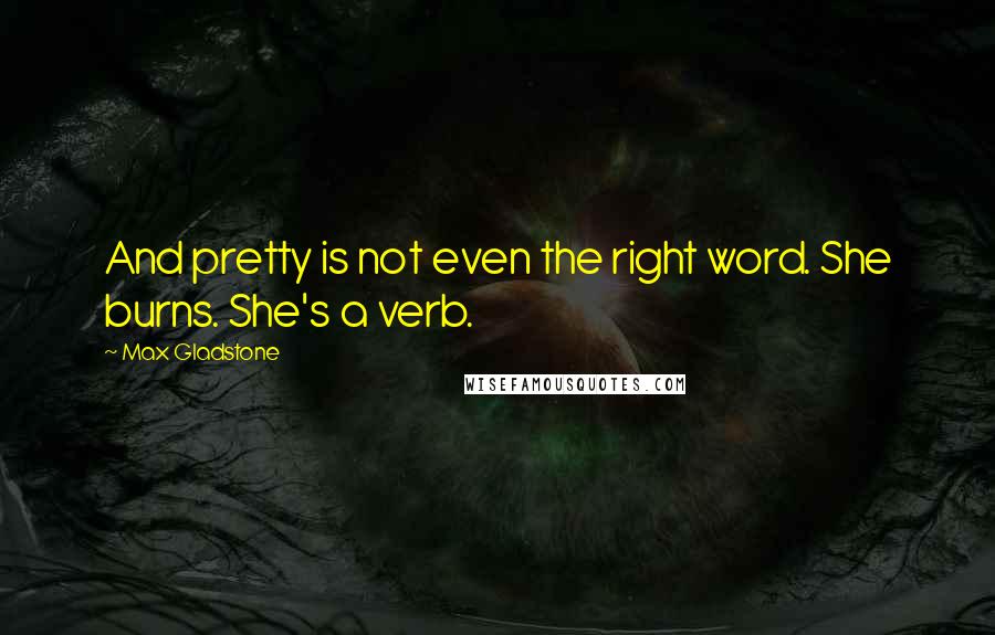 Max Gladstone Quotes: And pretty is not even the right word. She burns. She's a verb.