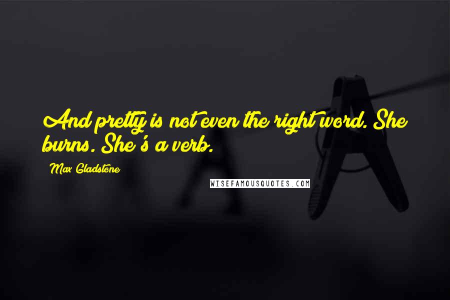 Max Gladstone Quotes: And pretty is not even the right word. She burns. She's a verb.