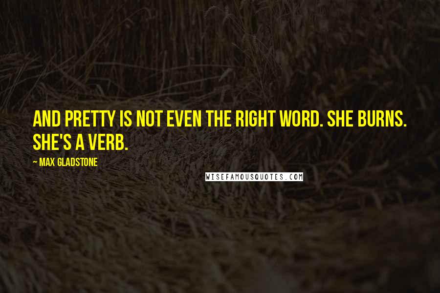 Max Gladstone Quotes: And pretty is not even the right word. She burns. She's a verb.