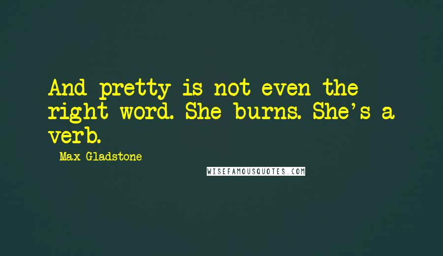 Max Gladstone Quotes: And pretty is not even the right word. She burns. She's a verb.