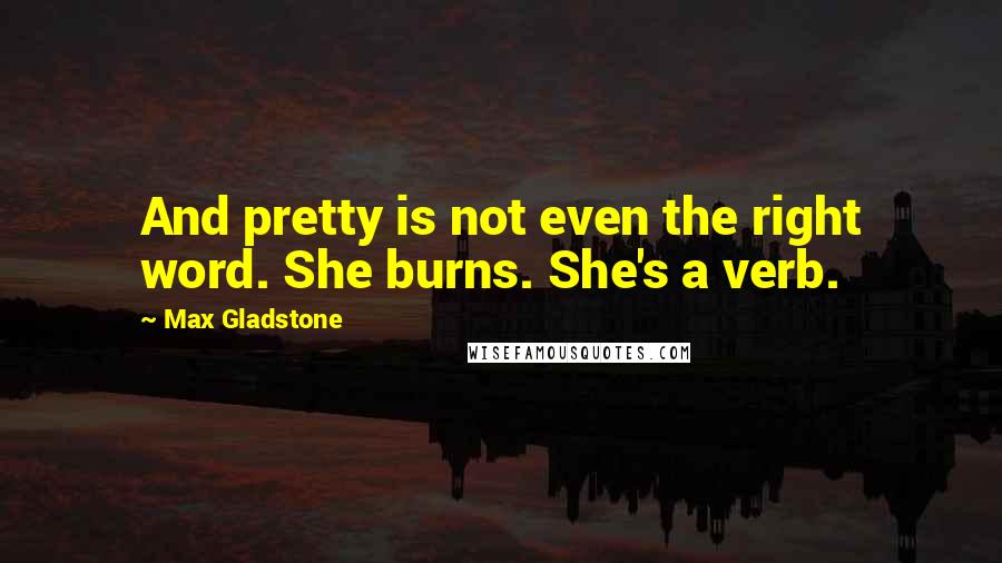 Max Gladstone Quotes: And pretty is not even the right word. She burns. She's a verb.