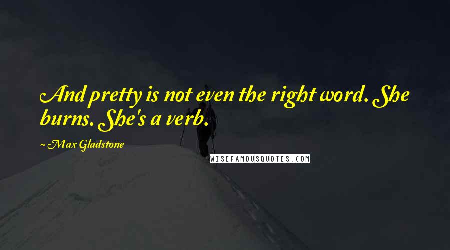 Max Gladstone Quotes: And pretty is not even the right word. She burns. She's a verb.