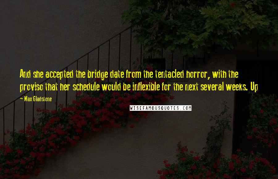 Max Gladstone Quotes: And she accepted the bridge date from the tentacled horror, with the proviso that her schedule would be inflexible for the next several weeks. Up