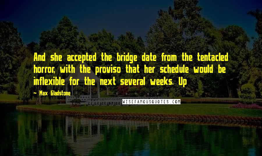 Max Gladstone Quotes: And she accepted the bridge date from the tentacled horror, with the proviso that her schedule would be inflexible for the next several weeks. Up