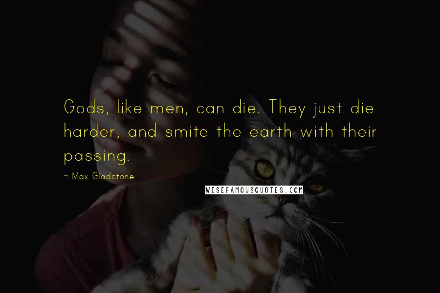 Max Gladstone Quotes: Gods, like men, can die. They just die harder, and smite the earth with their passing.