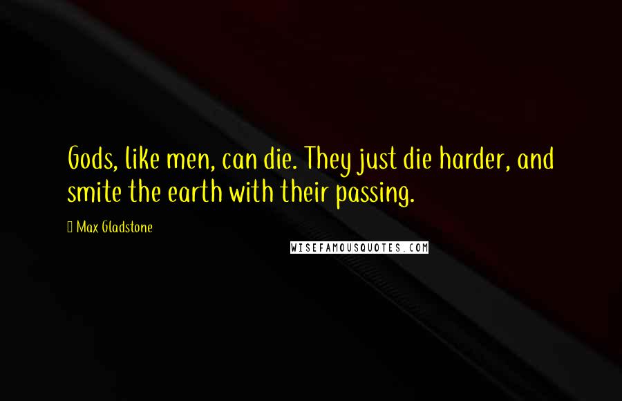 Max Gladstone Quotes: Gods, like men, can die. They just die harder, and smite the earth with their passing.