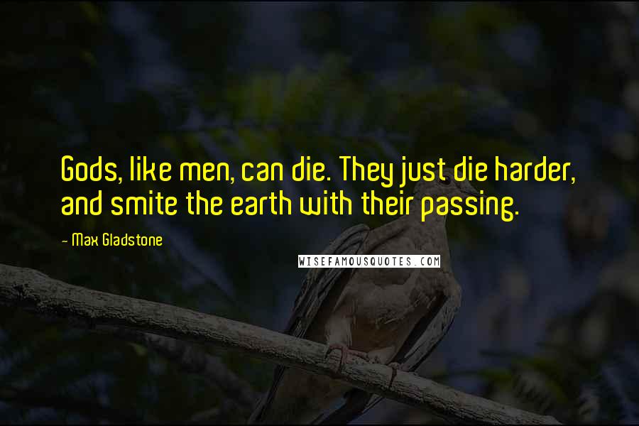 Max Gladstone Quotes: Gods, like men, can die. They just die harder, and smite the earth with their passing.