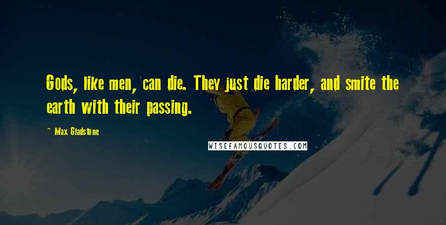 Max Gladstone Quotes: Gods, like men, can die. They just die harder, and smite the earth with their passing.