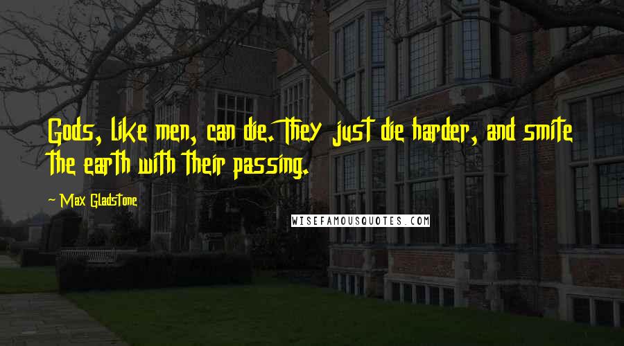 Max Gladstone Quotes: Gods, like men, can die. They just die harder, and smite the earth with their passing.