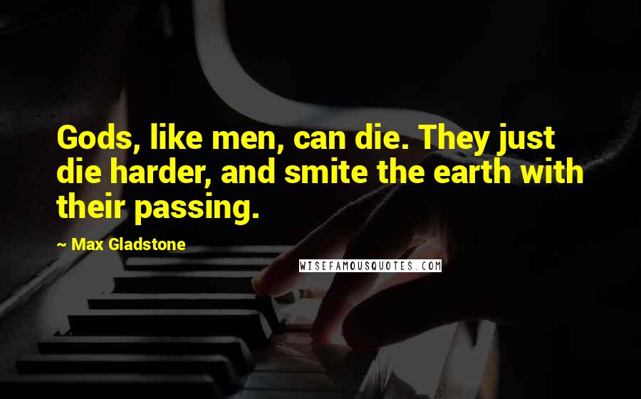 Max Gladstone Quotes: Gods, like men, can die. They just die harder, and smite the earth with their passing.