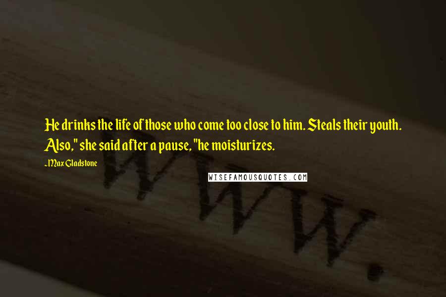 Max Gladstone Quotes: He drinks the life of those who come too close to him. Steals their youth. Also," she said after a pause, "he moisturizes.