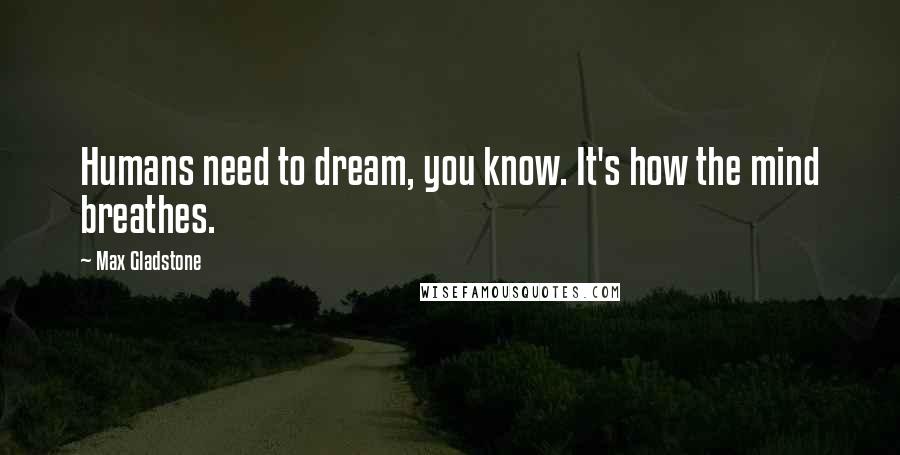 Max Gladstone Quotes: Humans need to dream, you know. It's how the mind breathes.