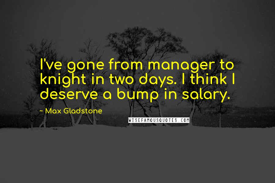 Max Gladstone Quotes: I've gone from manager to knight in two days. I think I deserve a bump in salary.