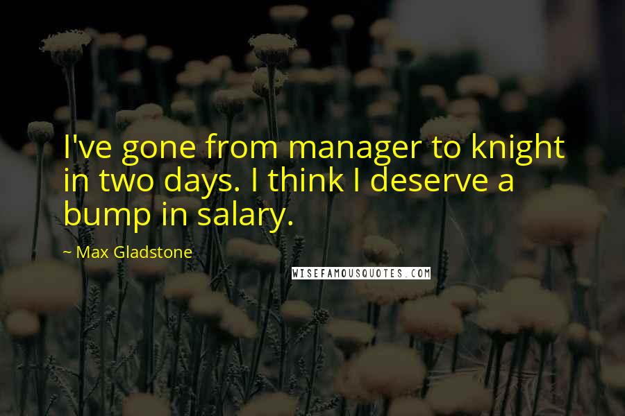 Max Gladstone Quotes: I've gone from manager to knight in two days. I think I deserve a bump in salary.