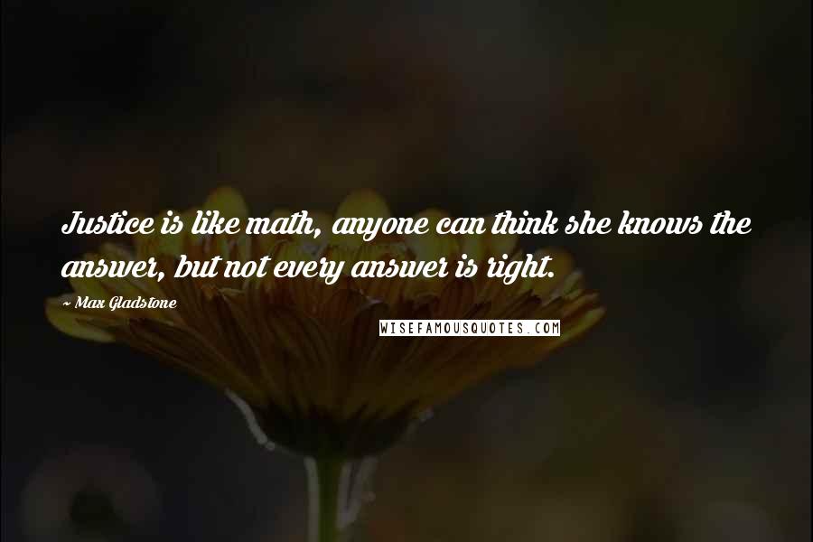 Max Gladstone Quotes: Justice is like math, anyone can think she knows the answer, but not every answer is right.