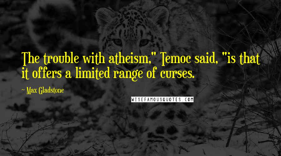 Max Gladstone Quotes: The trouble with atheism," Temoc said, "is that it offers a limited range of curses.