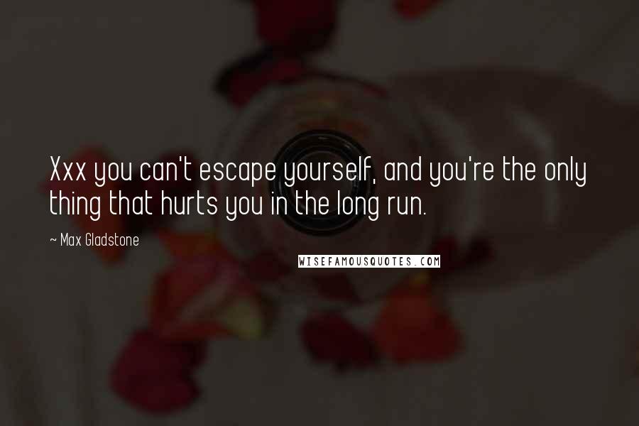 Max Gladstone Quotes: Xxx you can't escape yourself, and you're the only thing that hurts you in the long run.