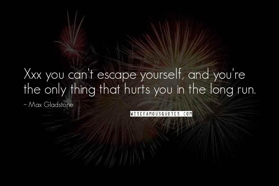 Max Gladstone Quotes: Xxx you can't escape yourself, and you're the only thing that hurts you in the long run.