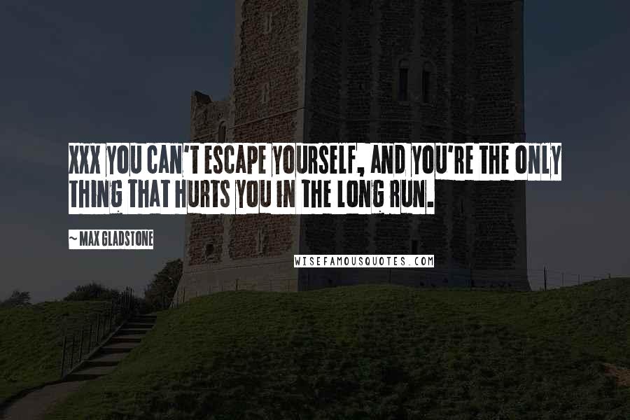 Max Gladstone Quotes: Xxx you can't escape yourself, and you're the only thing that hurts you in the long run.