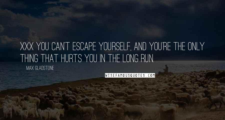 Max Gladstone Quotes: Xxx you can't escape yourself, and you're the only thing that hurts you in the long run.