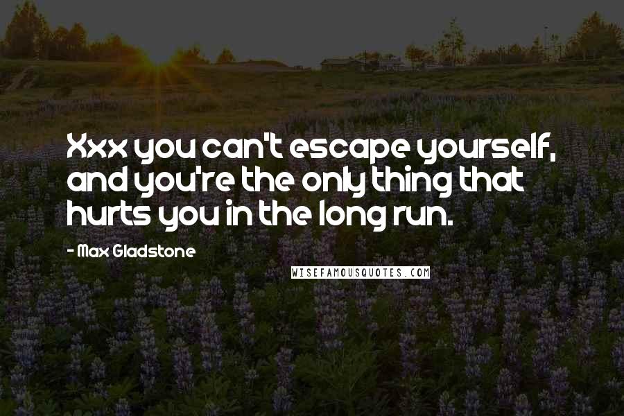 Max Gladstone Quotes: Xxx you can't escape yourself, and you're the only thing that hurts you in the long run.