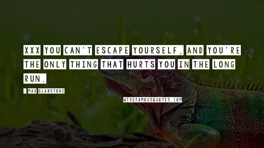 Max Gladstone Quotes: Xxx you can't escape yourself, and you're the only thing that hurts you in the long run.