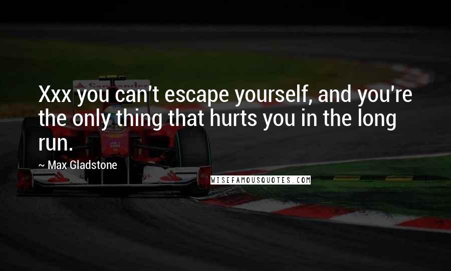 Max Gladstone Quotes: Xxx you can't escape yourself, and you're the only thing that hurts you in the long run.