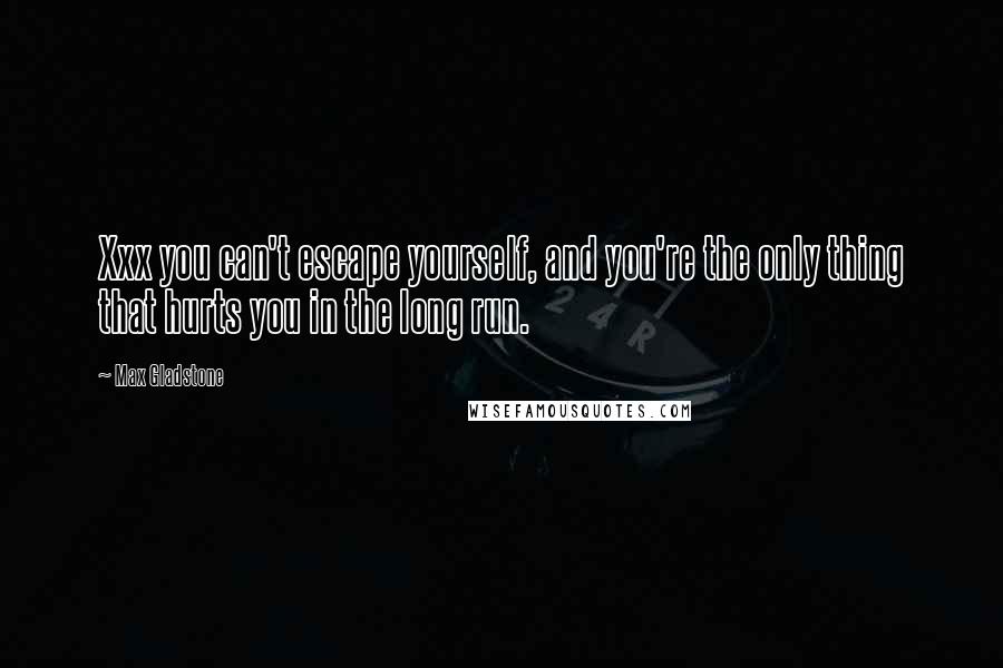 Max Gladstone Quotes: Xxx you can't escape yourself, and you're the only thing that hurts you in the long run.