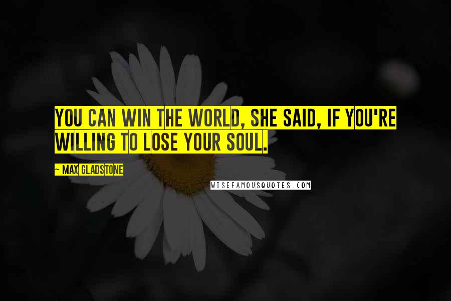 Max Gladstone Quotes: You can win the world, she said, if you're willing to lose your soul.