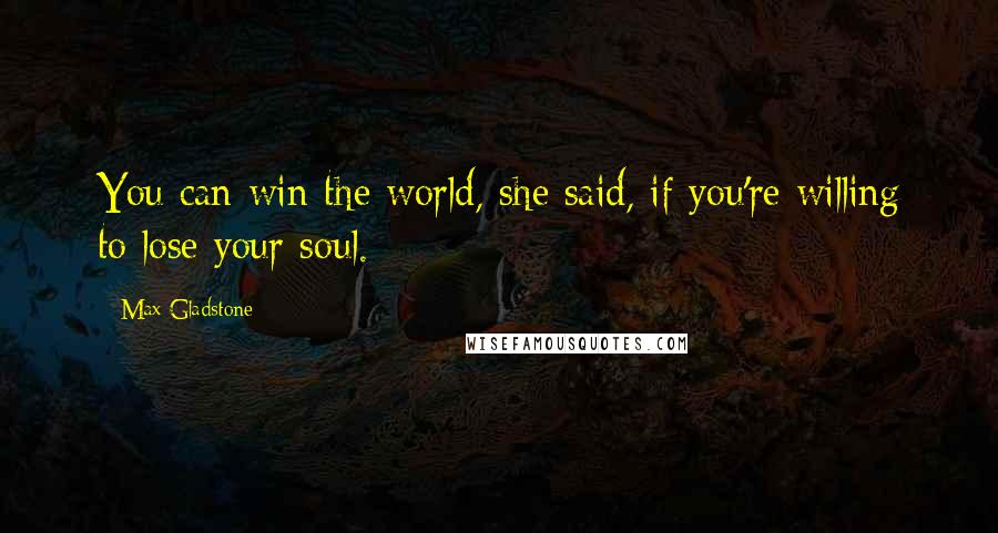 Max Gladstone Quotes: You can win the world, she said, if you're willing to lose your soul.