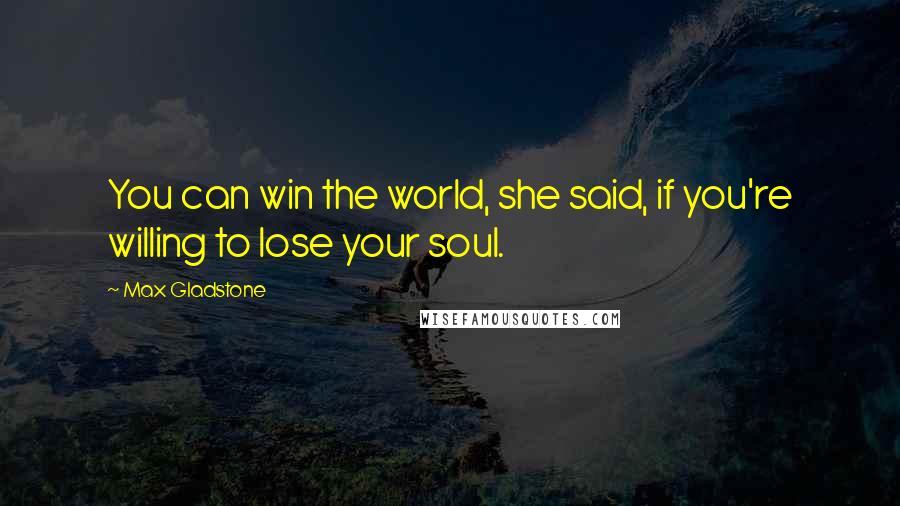 Max Gladstone Quotes: You can win the world, she said, if you're willing to lose your soul.