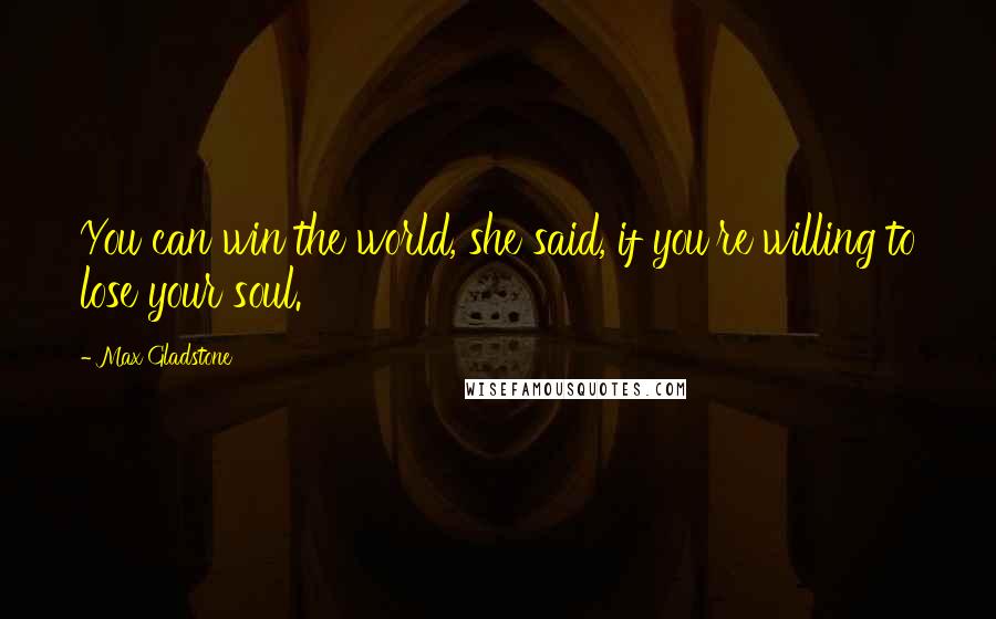 Max Gladstone Quotes: You can win the world, she said, if you're willing to lose your soul.