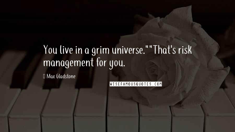 Max Gladstone Quotes: You live in a grim universe.""That's risk management for you.