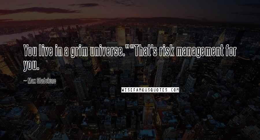 Max Gladstone Quotes: You live in a grim universe.""That's risk management for you.