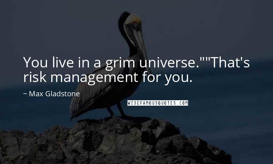 Max Gladstone Quotes: You live in a grim universe.""That's risk management for you.