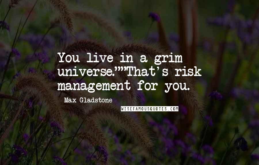 Max Gladstone Quotes: You live in a grim universe.""That's risk management for you.