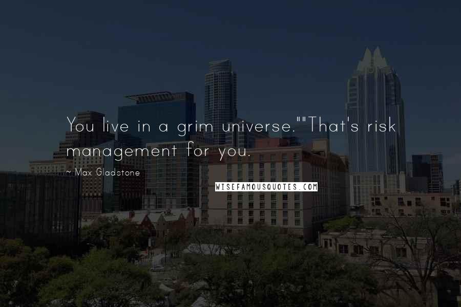 Max Gladstone Quotes: You live in a grim universe.""That's risk management for you.