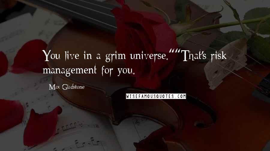 Max Gladstone Quotes: You live in a grim universe.""That's risk management for you.