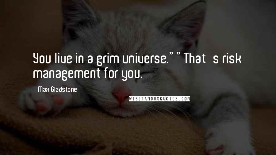 Max Gladstone Quotes: You live in a grim universe.""That's risk management for you.