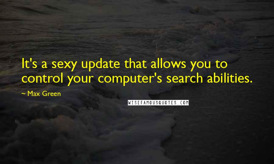 Max Green Quotes: It's a sexy update that allows you to control your computer's search abilities.