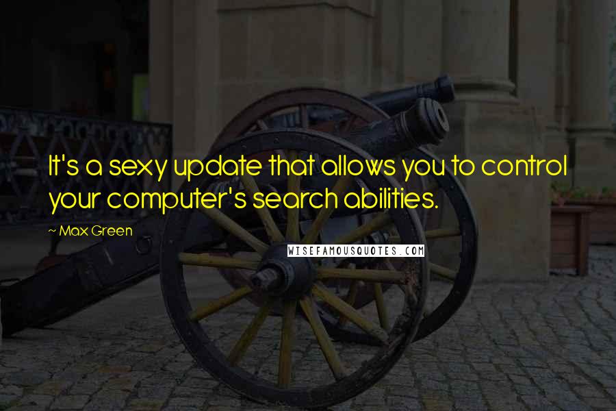 Max Green Quotes: It's a sexy update that allows you to control your computer's search abilities.