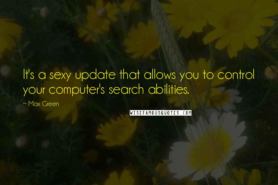Max Green Quotes: It's a sexy update that allows you to control your computer's search abilities.