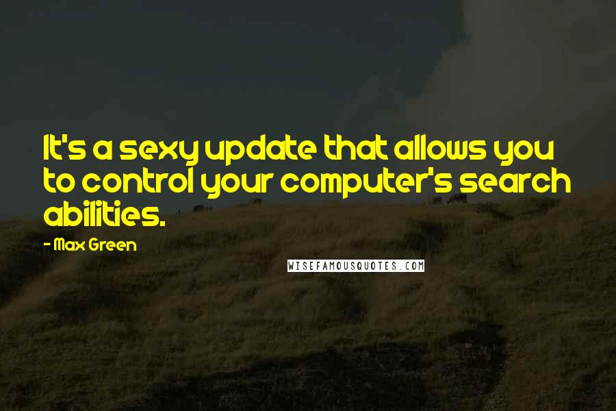 Max Green Quotes: It's a sexy update that allows you to control your computer's search abilities.