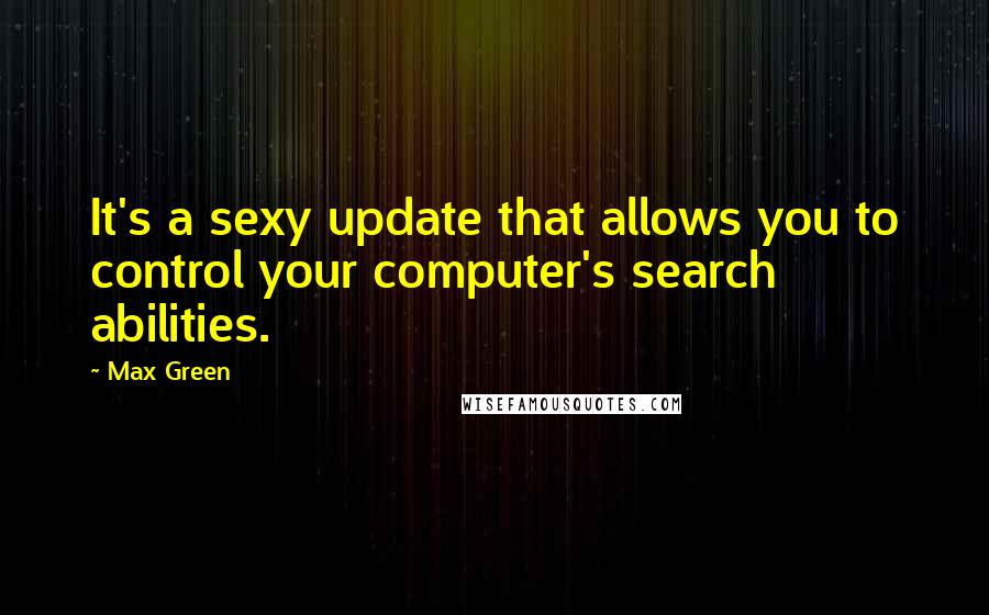 Max Green Quotes: It's a sexy update that allows you to control your computer's search abilities.