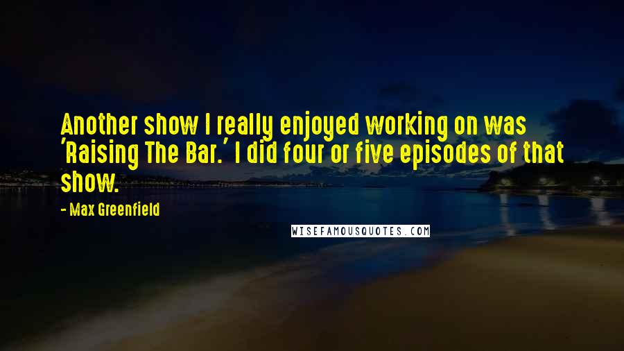 Max Greenfield Quotes: Another show I really enjoyed working on was 'Raising The Bar.' I did four or five episodes of that show.