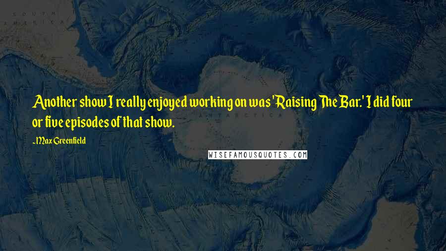 Max Greenfield Quotes: Another show I really enjoyed working on was 'Raising The Bar.' I did four or five episodes of that show.