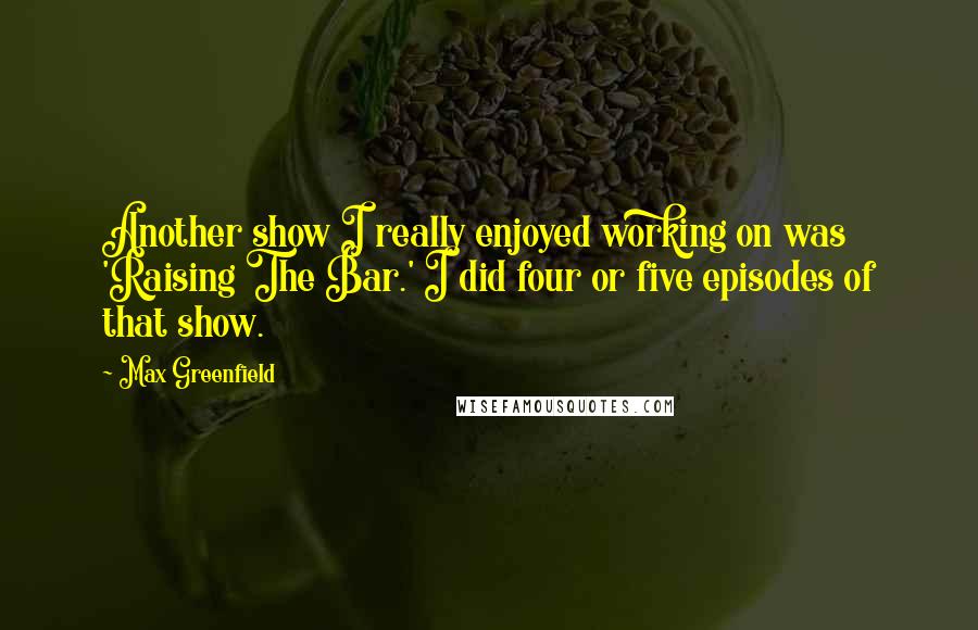 Max Greenfield Quotes: Another show I really enjoyed working on was 'Raising The Bar.' I did four or five episodes of that show.