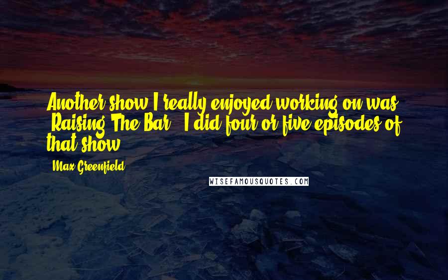 Max Greenfield Quotes: Another show I really enjoyed working on was 'Raising The Bar.' I did four or five episodes of that show.