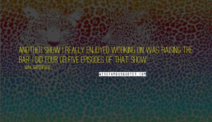 Max Greenfield Quotes: Another show I really enjoyed working on was 'Raising The Bar.' I did four or five episodes of that show.